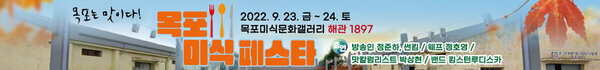 목포는 맛이다! 목포미식페스타 2022. 9. 23. 금 ~ 24. 토 목포미식문화갤러리 해관 1897 출연:방송인 정준하, 썬킴 / 웨프 정호영 / 맛칼럼리스트 박상현 / 밴드 킹스턴루디스카