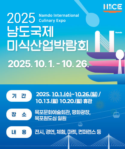 2025남도국제미식박람회 -기 간 : 2025. 10.1.(수) ~ 10.26.(일) / 26일간 -내 용 : 목포문화예술회관, 평화광장, 목포원도심 일원 -내 용 : 전시, 경연, 체험, 마켓, 컨퍼런스 등