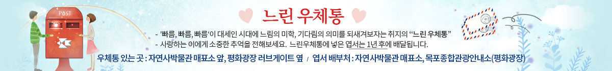 느린우체통
-  '빠름, 빠름, 빠름‘이 대세인 시대에 느림의 미학, 기다림의 의미를 되새겨보자는 취지의 “느린 우체통”
-  사랑하는 이에게 소중한 추억을 전해보세요.  느린우체통에 넣은 엽서는 1년 후에 배달됩니다.
우체통 있는 곳 : 자연사박물관 매표소 앞, 평화광장 러브게이트 옆   /   엽서 배부처 : 자연사박물관 매표소, 목포종합관광안내소(평화광장)